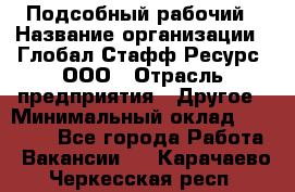 Подсобный рабочий › Название организации ­ Глобал Стафф Ресурс, ООО › Отрасль предприятия ­ Другое › Минимальный оклад ­ 25 000 - Все города Работа » Вакансии   . Карачаево-Черкесская респ.